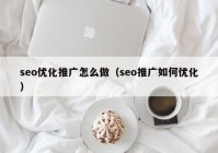 seo優(yōu)化推廣怎么做（seo推廣如何優(yōu)化）