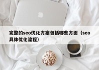 完整的seo優(yōu)化方案包括哪些方面（seo具體優(yōu)化流程）