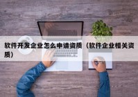 軟件開發(fā)企業(yè)怎么申請資質(zhì)（軟件企業(yè)相關(guān)資質(zhì)）