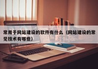 常用于網(wǎng)站建設(shè)的軟件有什么（網(wǎng)站建設(shè)的常見技術(shù)有哪些）