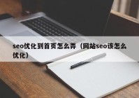 seo優(yōu)化到首頁(yè)怎么弄（網(wǎng)站seo該怎么優(yōu)化）