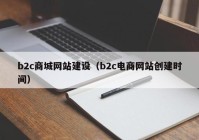 b2c商城網(wǎng)站建設(shè)（b2c電商網(wǎng)站創(chuàng)建時(shí)間）