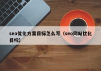 seo優(yōu)化方案目標(biāo)怎么寫（seo網(wǎng)站優(yōu)化目標(biāo)）