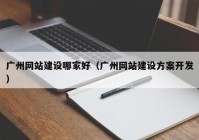 廣州網(wǎng)站建設(shè)哪家好（廣州網(wǎng)站建設(shè)方案開發(fā)）