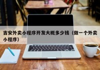 吉安外賣小程序開發(fā)大概多少錢（做一個(gè)外賣小程序）