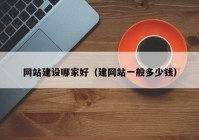 網(wǎng)站建設(shè)哪家好（建網(wǎng)站一般多少錢）