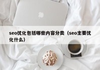 seo優(yōu)化包括哪些內(nèi)容分類（seo主要優(yōu)化什么）