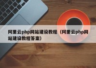 阿里云php網(wǎng)站建設(shè)教程（阿里云php網(wǎng)站建設(shè)教程答案）