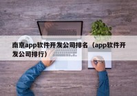 南京app軟件開(kāi)發(fā)公司排名（app軟件開(kāi)發(fā)公司排行）