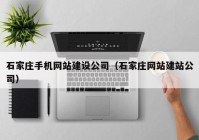 石家莊手機網(wǎng)站建設(shè)公司（石家莊網(wǎng)站建站公司）