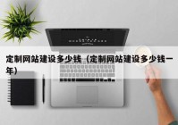 定制網(wǎng)站建設多少錢（定制網(wǎng)站建設多少錢一年）