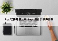 App軟件開發(fā)公司（app用什么軟件開發(fā)）