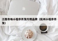 江西市場小程序開發(fā)代理品牌（撫州小程序開發(fā)）