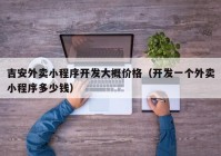 吉安外賣小程序開發(fā)大概價格（開發(fā)一個外賣小程序多少錢）