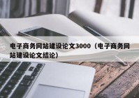 電子商務(wù)網(wǎng)站建設(shè)論文3000（電子商務(wù)網(wǎng)站建設(shè)論文結(jié)論）