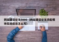 網(wǎng)站建設(shè)論文5000（網(wǎng)站建設(shè)論文功能模塊實(shí)現(xiàn)應(yīng)該怎么寫）