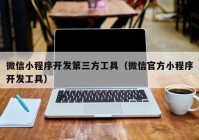 微信小程序開發(fā)第三方工具（微信官方小程序開發(fā)工具）