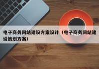 電子商務(wù)網(wǎng)站建設(shè)方案設(shè)計(jì)（電子商務(wù)網(wǎng)站建設(shè)策劃方案）