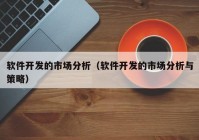 軟件開發(fā)的市場分析（軟件開發(fā)的市場分析與策略）