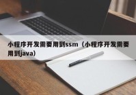 小程序開發(fā)需要用到ssm（小程序開發(fā)需要用到j(luò)ava）