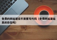 免費(fèi)的網(wǎng)站建設(shè)不需要寫代碼（免費(fèi)網(wǎng)站建站真的存在嗎）