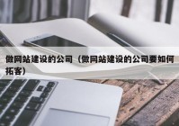 做網(wǎng)站建設(shè)的公司（做網(wǎng)站建設(shè)的公司要如何拓客）